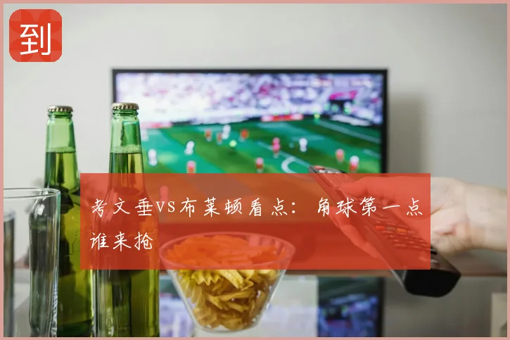 考文垂vs布莱顿看点：角球第一点谁来抢