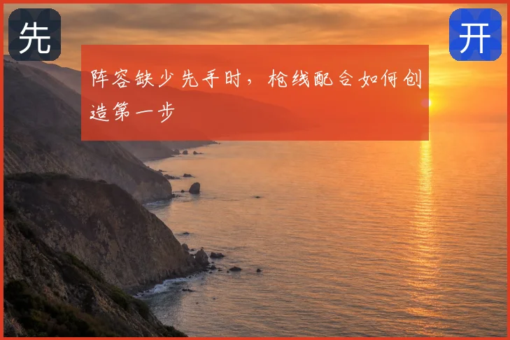 阵容缺少先手时,枪线配合如何创造第一步