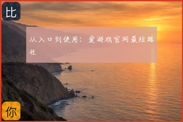 从入口到使用:爱游戏官网最短路径