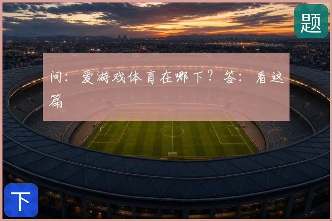 问：爱游戏体育在哪下？答：看这篇